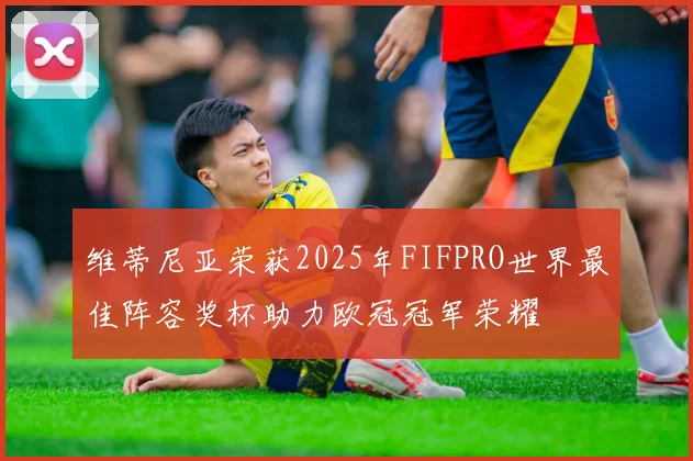 维蒂尼亚荣获2025年FIFPRO世界最佳阵容奖杯助力欧冠冠军荣耀