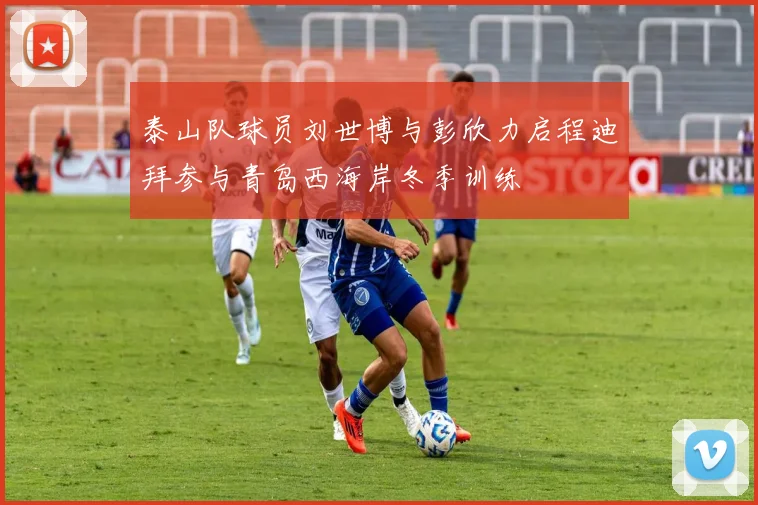 泰山队球员刘世博与彭欣力启程迪拜参与青岛西海岸冬季训练