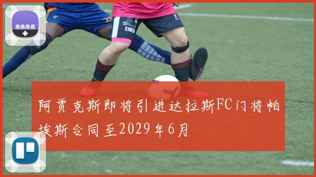 阿贾克斯即将引进达拉斯FC门将帕埃斯合同至2029年6月