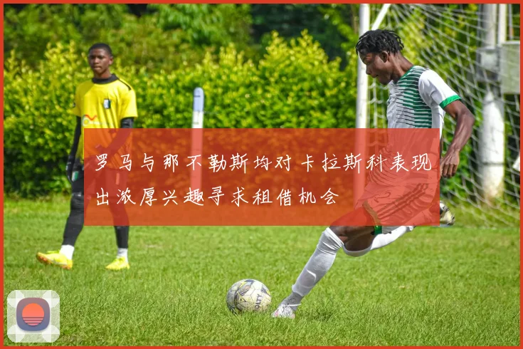 罗马与那不勒斯均对卡拉斯科表现出浓厚兴趣寻求租借机会