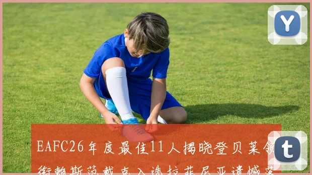 EAFC26年度最佳11人揭晓登贝莱领衔赖斯范戴克入选拉菲尼亚遗憾落选