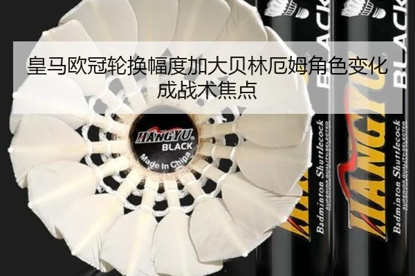 皇马欧冠轮换幅度加大贝林厄姆角色变化成战术焦点 | jiuyousports